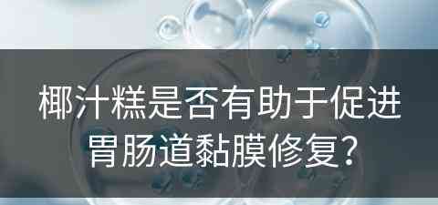 椰汁糕是否有助于促进胃肠道黏膜修复？